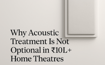 Why Acoustic Treatment Is Not Optional in ₹10L+ Home Theatres