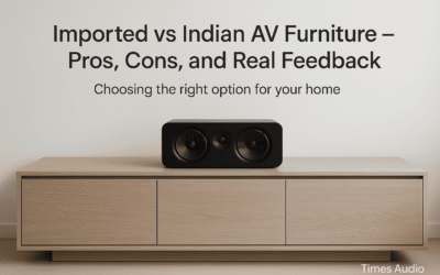 Imported vs Indian AV Furniture – Pros, Cons, and Real Feedback